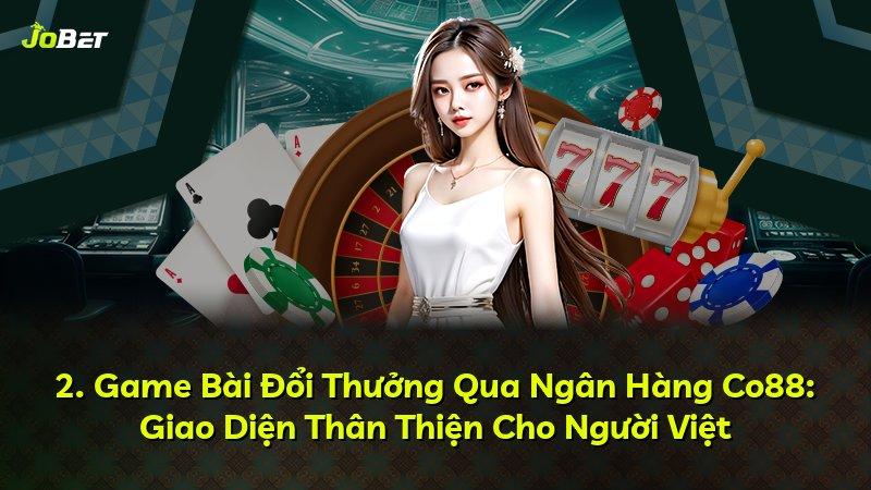 2. Game Bài Đổi Thưởng Qua Ngân Hàng Co88: Giao Diện Thân Thiện Cho Người Việt