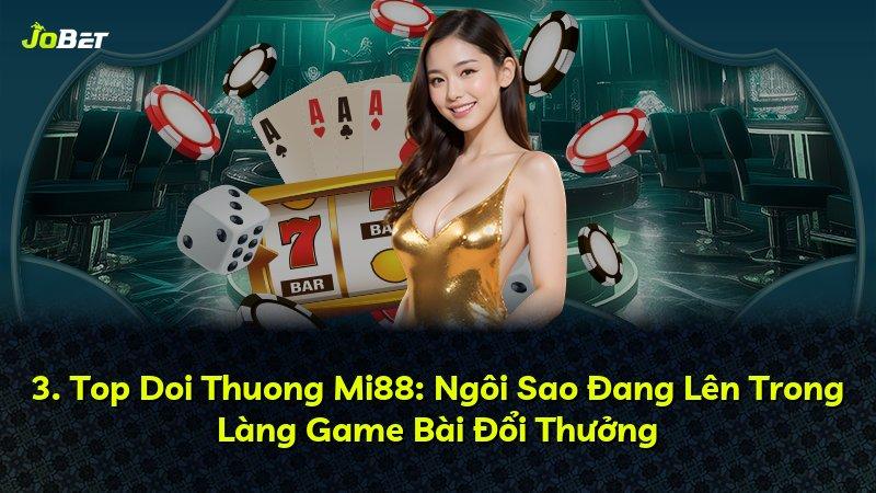 3. Top Doi Thuong Mi88: Ngôi Sao Đang Lên Trong Làng Game Bài Đổi Thưởng
