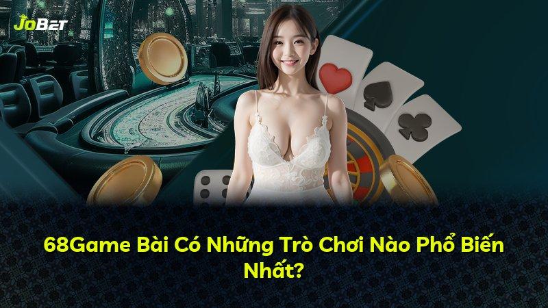 68Game Bài Có Những Trò Chơi Nào Phổ Biến Nhất?