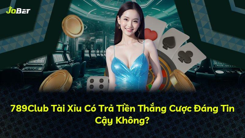 789Club Tài Xỉu Có Trả Tiền Thắng Cược Đáng Tin Cậy Không?