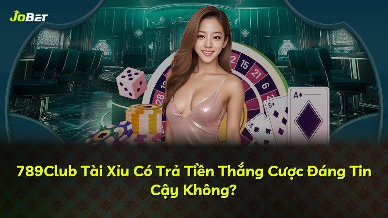 789Club Tài Xỉu Có Trả Tiền Thắng Cược Đáng Tin Cậy Không?