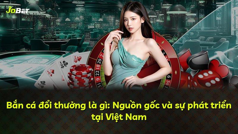 Bắn cá đổi thưởng là gì: Nguồn gốc và sự phát triển tại Việt Nam