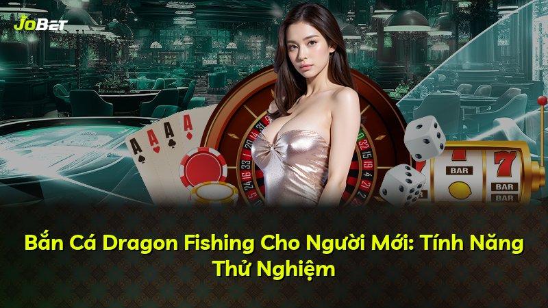 Bắn Cá Dragon Fishing Cho Người Mới: Tính Năng Thử Nghiệm