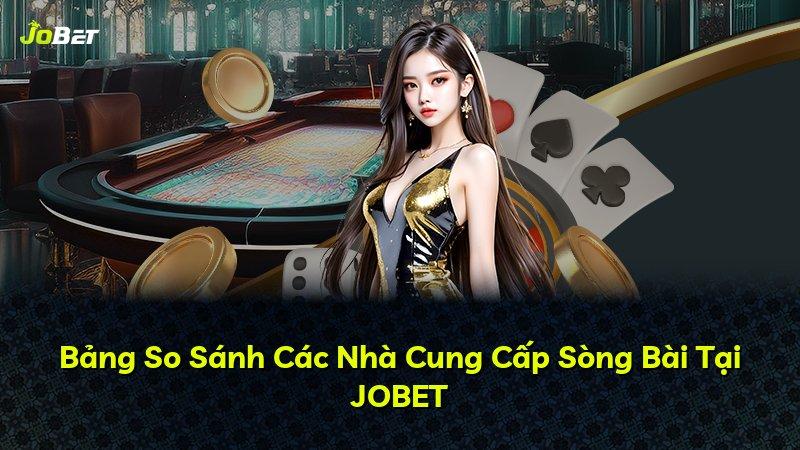 Bảng So Sánh Các Nhà Cung Cấp Sòng Bài Tại JOBET