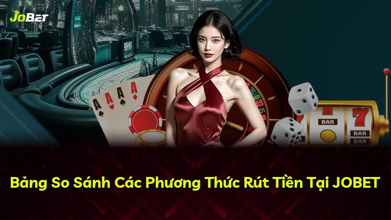 Bảng So Sánh Các Phương Thức Rút Tiền Tại JOBET