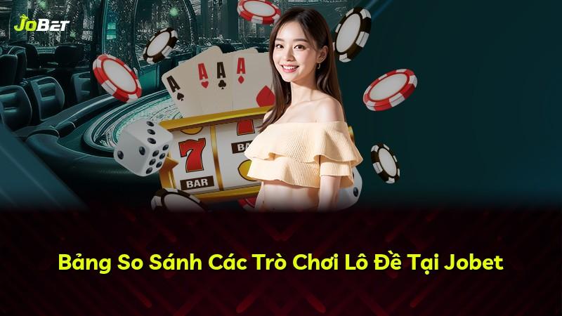 Bảng So Sánh Các Trò Chơi Lô Đề Tại Jobet