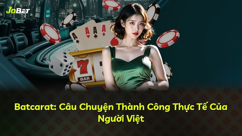 Batcarat: Câu Chuyện Thành Công Thực Tế Của Người Việt