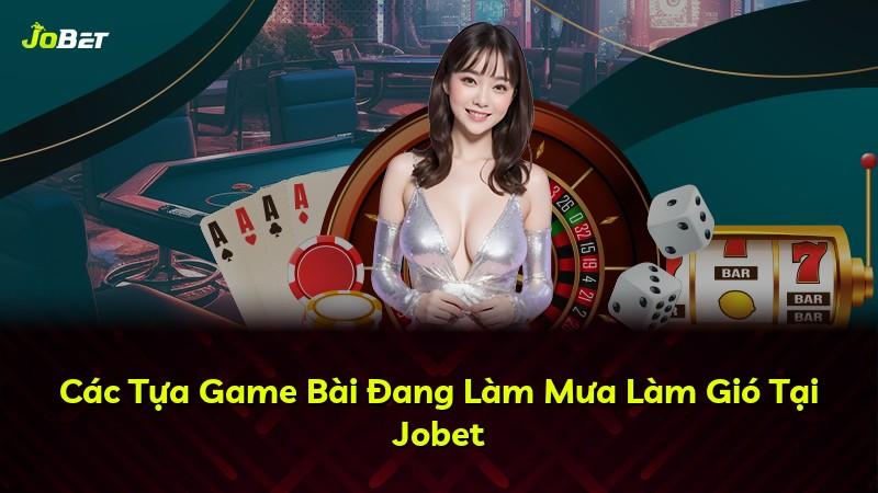 Các Tựa Game Bài Đang Làm Mưa Làm Gió Tại Jobet