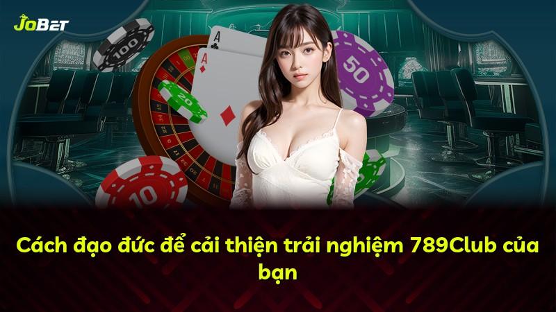 Cách đạo đức để cải thiện trải nghiệm 789Club của bạn