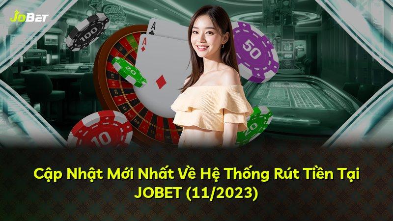 Cập Nhật Mới Nhất Về Hệ Thống Rút Tiền Tại JOBET (11/2023)