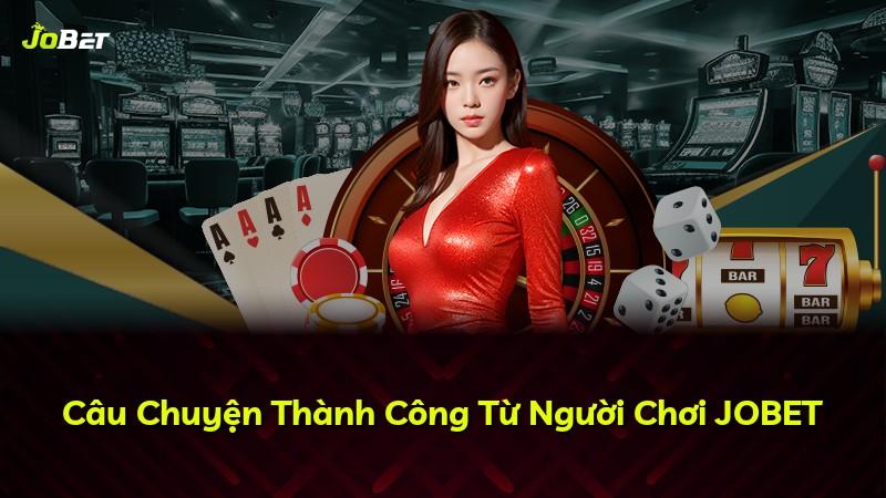 Câu Chuyện Thành Công Từ Người Chơi JOBET