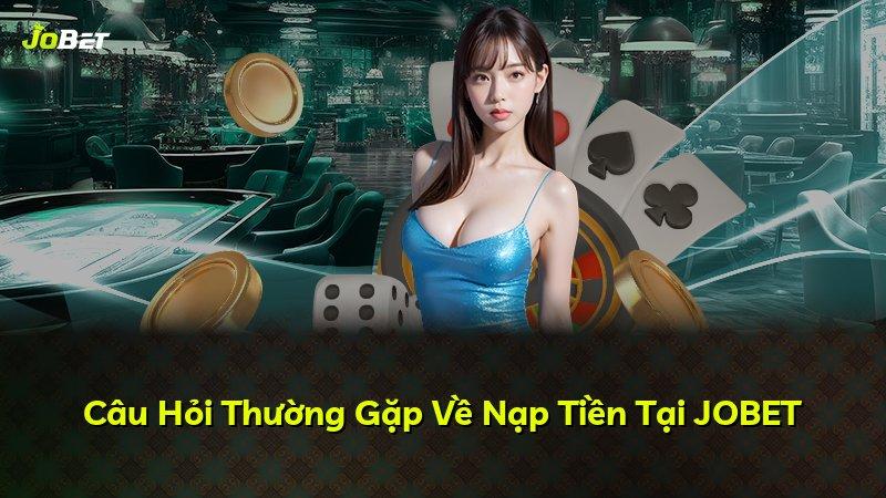 Câu Hỏi Thường Gặp Về Nạp Tiền Tại JOBET