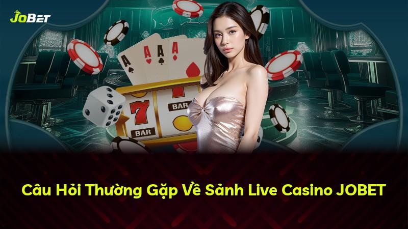 Câu Hỏi Thường Gặp Về Sảnh Live Casino JOBET