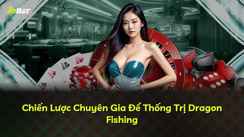Chiến Lược Chuyên Gia Để Thống Trị Dragon Fishing