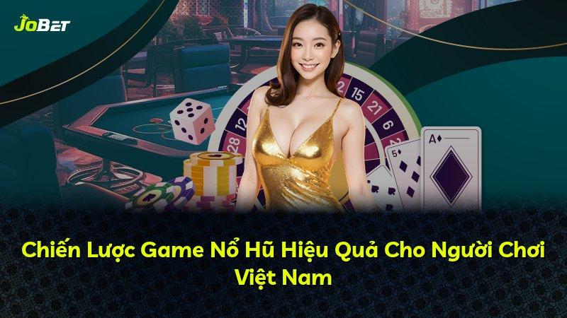 Chiến Lược Game Nổ Hũ Hiệu Quả Cho Người Chơi Việt Nam