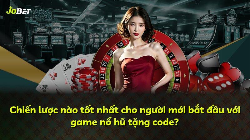 Chiến lược nào tốt nhất cho người mới bắt đầu với game nổ hũ tặng code?