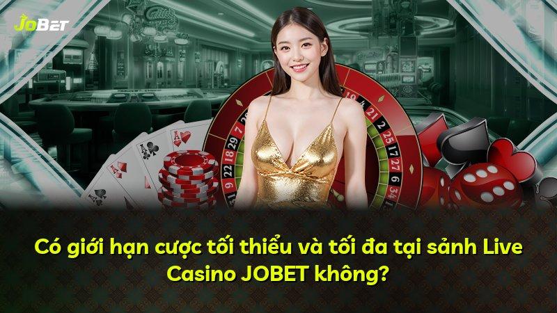 Có giới hạn cược tối thiểu và tối đa tại sảnh Live Casino JOBET không?