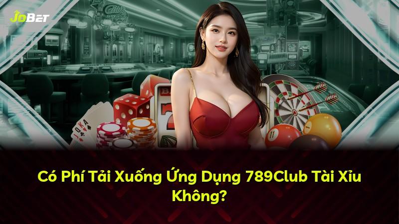 Có Phí Tải Xuống Ứng Dụng 789Club Tài Xỉu Không?
