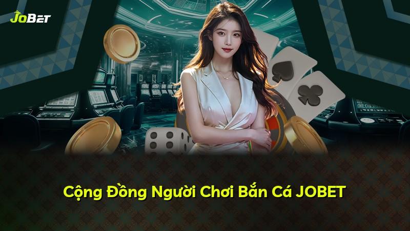 Cộng Đồng Người Chơi Bắn Cá JOBET