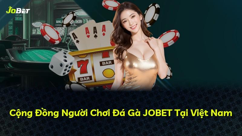 Cộng Đồng Người Chơi Đá Gà JOBET Tại Việt Nam