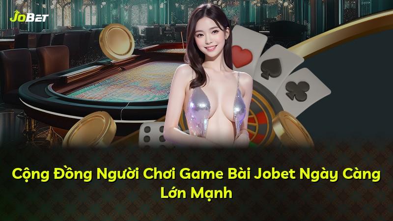 Cộng Đồng Người Chơi Game Bài Jobet Ngày Càng Lớn Mạnh