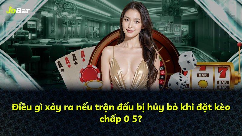 Điều gì xảy ra nếu trận đấu bị hủy bỏ khi đặt kèo chấp 0 5?