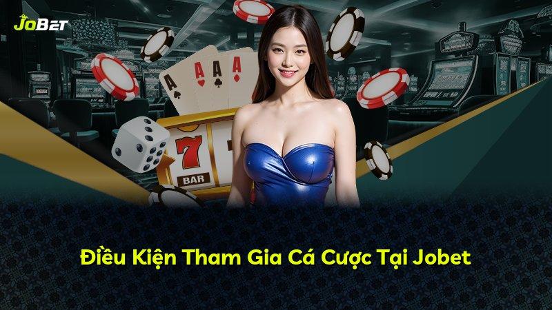 Điều Kiện Tham Gia Cá Cược Tại Jobet