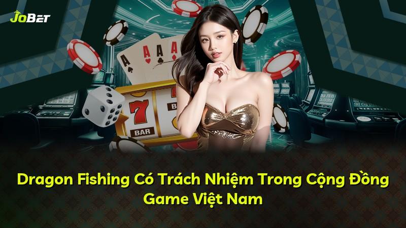 Dragon Fishing Có Trách Nhiệm Trong Cộng Đồng Game Việt Nam