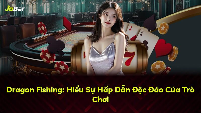 Dragon Fishing: Hiểu Sự Hấp Dẫn Độc Đáo Của Trò Chơi