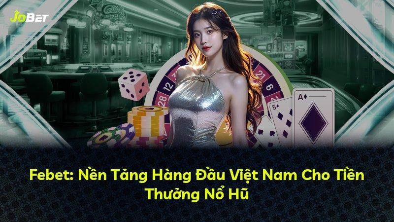 Febet: Nền Tảng Hàng Đầu Việt Nam Cho Tiền Thưởng Nổ Hũ