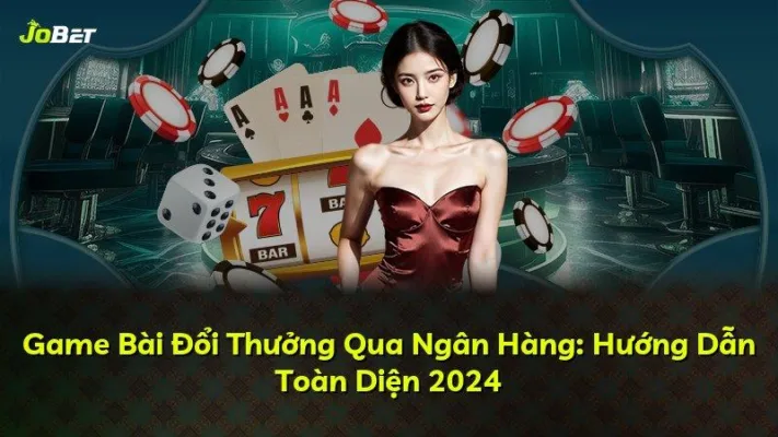 Game Bài Đổi Thưởng Qua Ngân Hàng: Hướng Dẫn Toàn Diện 2025