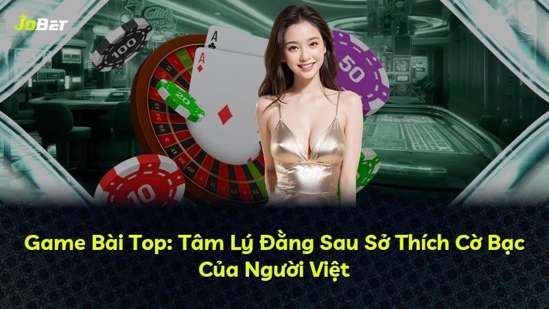 Game Bài Top: Tâm Lý Đằng Sau Sở Thích Cờ Bạc Của Người Việt