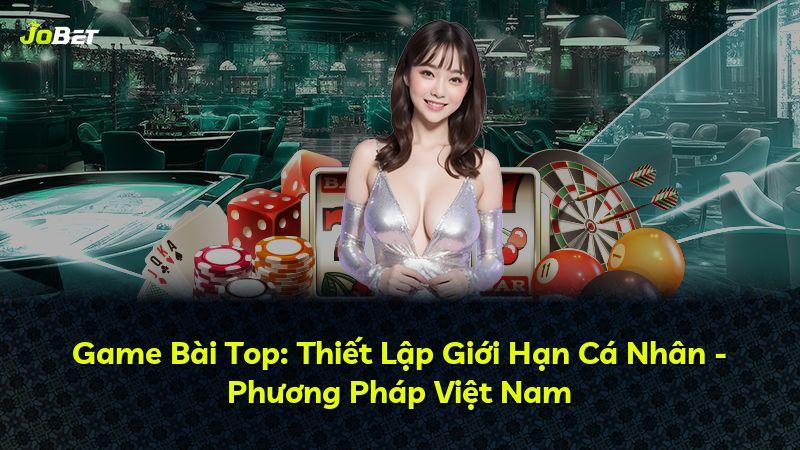 Game Bài Top: Thiết Lập Giới Hạn Cá Nhân - Phương Pháp Việt Nam