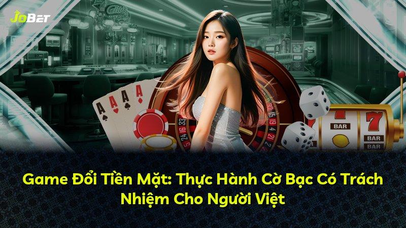 Game Đổi Tiền Mặt: Thực Hành Cờ Bạc Có Trách Nhiệm Cho Người Việt