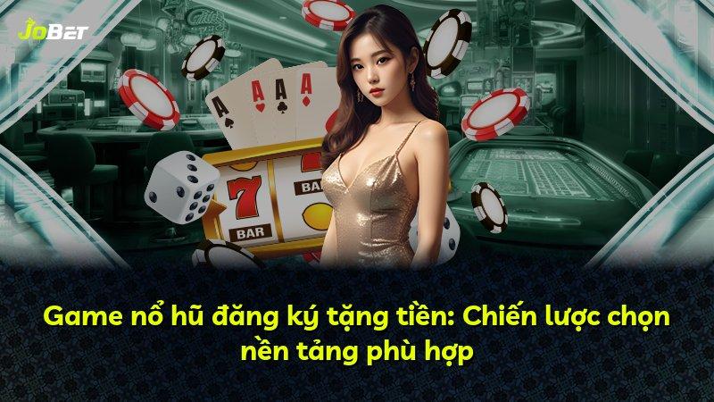 Game nổ hũ đăng ký tặng tiền: Chiến lược chọn nền tảng phù hợp