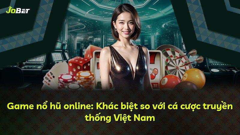 Game nổ hũ online: Khác biệt so với cá cược truyền thống Việt Nam