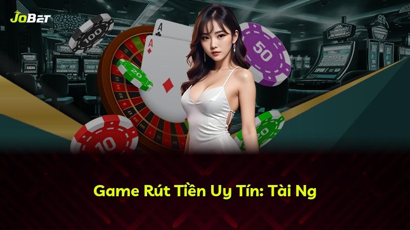 Game Rút Tiền Uy Tín: Tài Ng