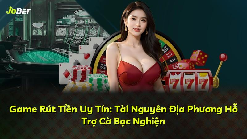 Game Rút Tiền Uy Tín: Tài Nguyên Địa Phương Hỗ Trợ Cờ Bạc Nghiện