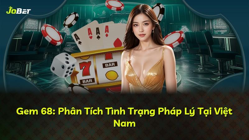 Gem 68: Phân Tích Tình Trạng Pháp Lý Tại Việt Nam