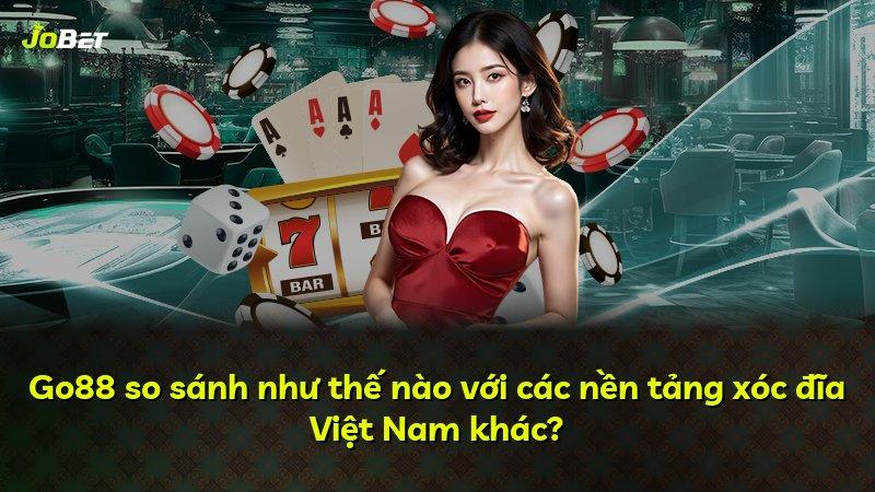 Go88 so sánh như thế nào với các nền tảng xóc đĩa Việt Nam khác?