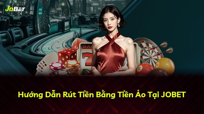 Hướng Dẫn Rút Tiền Bằng Tiền Ảo Tại JOBET
