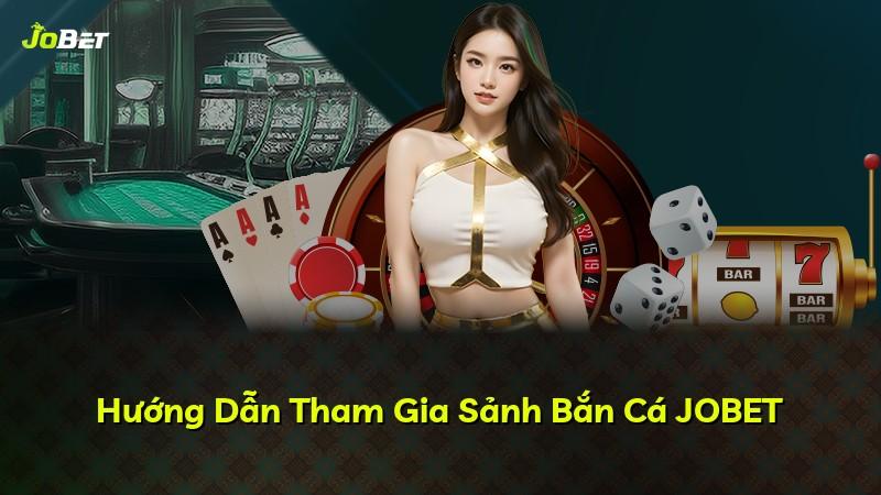 Hướng Dẫn Tham Gia Sảnh Bắn Cá JOBET