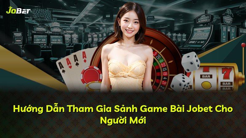 Hướng Dẫn Tham Gia Sảnh Game Bài Jobet Cho Người Mới