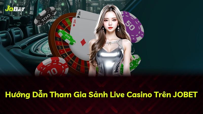 Hướng Dẫn Tham Gia Sảnh Live Casino Trên JOBET
