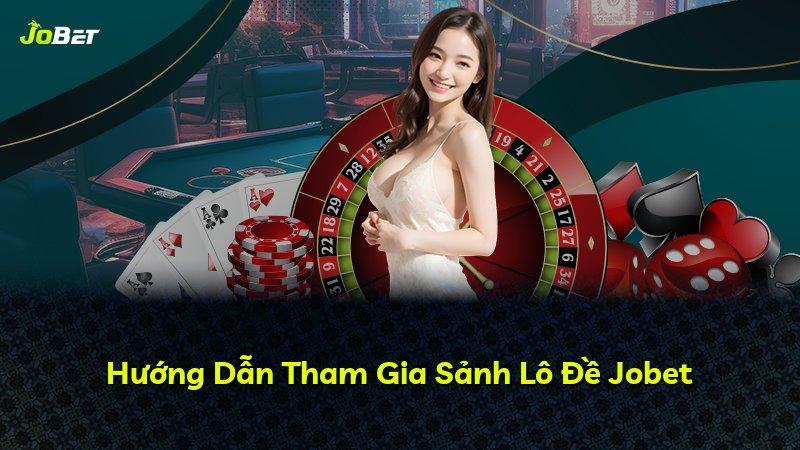 Hướng Dẫn Tham Gia Sảnh Lô Đề Jobet