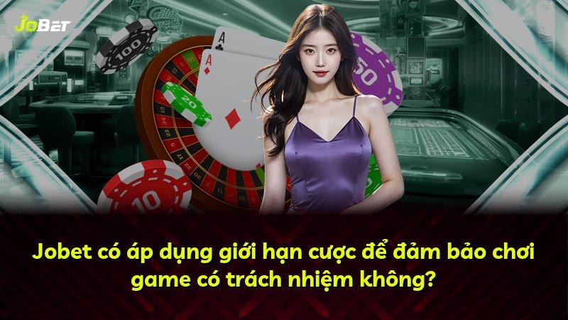Jobet có áp dụng giới hạn cược để đảm bảo chơi game có trách nhiệm không?