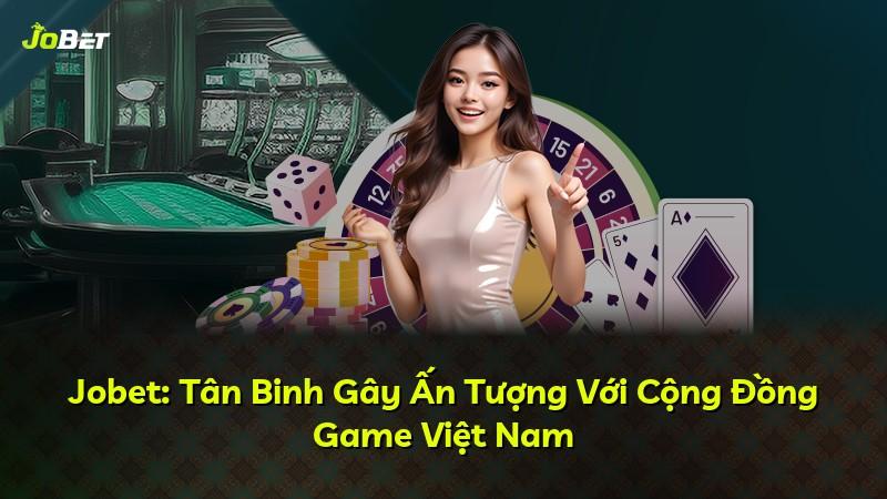 Jobet: Tân Binh Gây Ấn Tượng Với Cộng Đồng Game Việt Nam