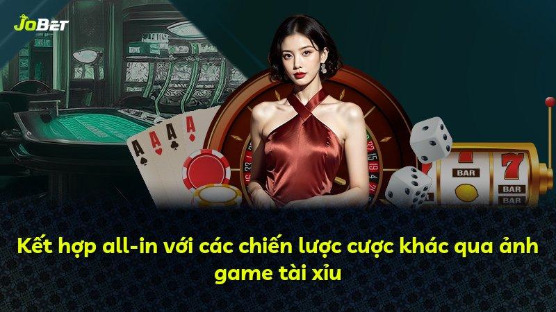 Kết hợp all-in với các chiến lược cược khác qua ảnh game tài xỉu