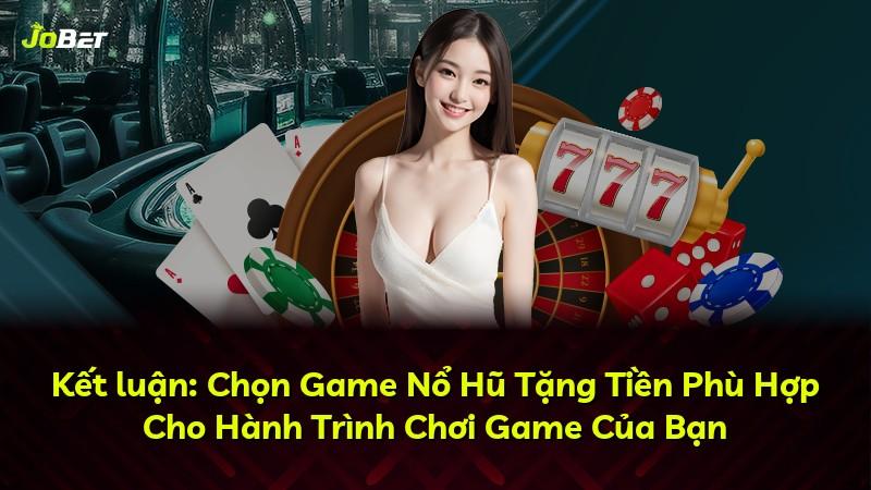 Kết luận: Chọn Game Nổ Hũ Tặng Tiền Phù Hợp Cho Hành Trình Chơi Game Của Bạn