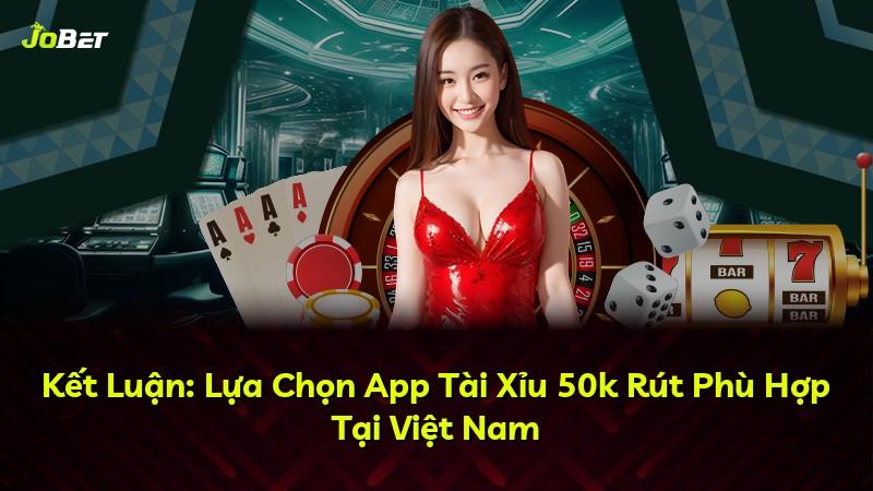 Kết Luận: Lựa Chọn App Tài Xỉu 50k Rút Phù Hợp Tại Việt Nam